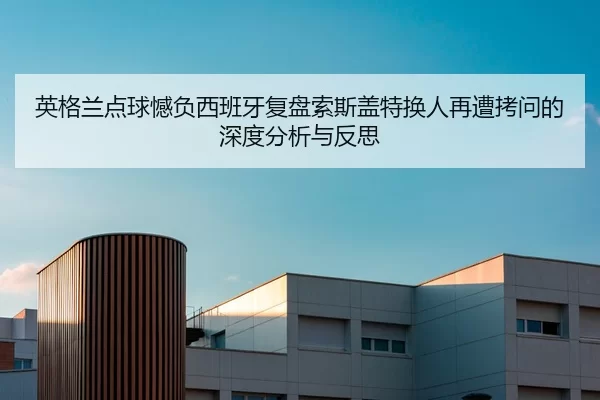 ying-ge-lan-dian-qiu-han-fu-xi-ban-ya-fu-pan-suo-si-gai-te-huan-ren-zai-zao-kao-wen-de-shen-du-fen-xi-yu-fan-si-2-938.jpg