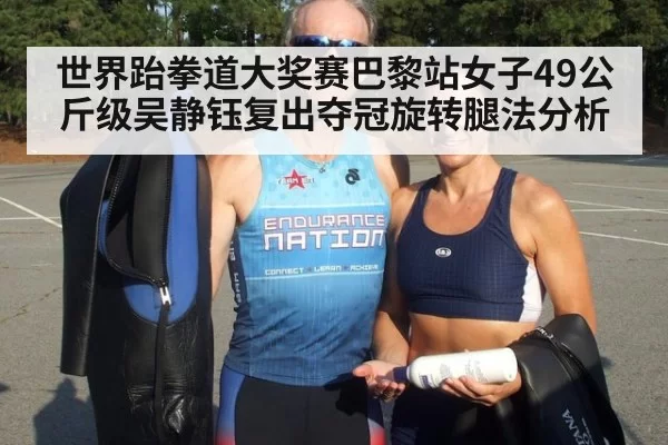 世界跆拳道大奖赛巴黎站女子49公斤级吴静钰复出夺冠旋转腿法分析