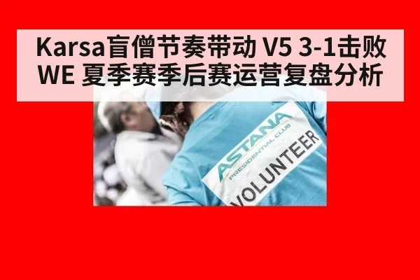 Karsa盲僧节奏带动 V5 3-1击败WE 夏季赛季后赛运营复盘分析