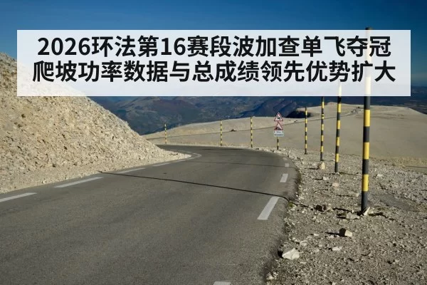 2026环法第16赛段波加查单飞夺冠爬坡功率数据与总成绩领先优势扩大