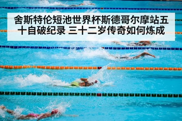 舍斯特伦短池世界杯斯德哥尔摩站五十自破纪录 三十二岁传奇如何炼成