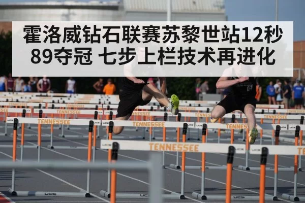 霍洛威钻石联赛苏黎世站12秒89夺冠 七步上栏技术再进化